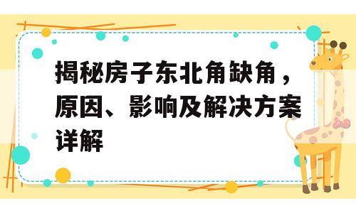 揭秘房子东北角缺角，原因、影响及解决方案详解