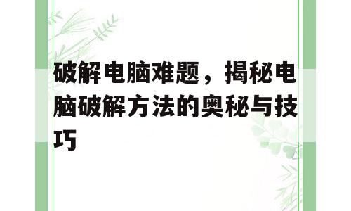 破解电脑难题，揭秘电脑破解方法的奥秘与技巧