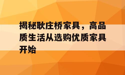 揭秘耿庄桥家具，高品质生活从选购优质家具开始