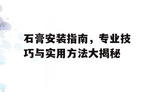 石膏安装指南，专业技巧与实用方法大揭秘