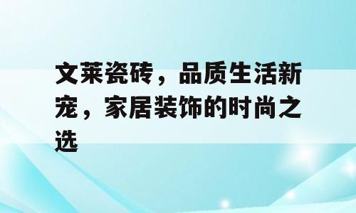 文莱瓷砖，品质生活新宠，家居装饰的时尚之选