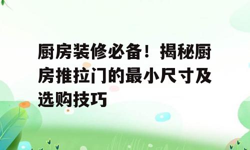厨房装修必备！揭秘厨房推拉门的最小尺寸及选购技巧