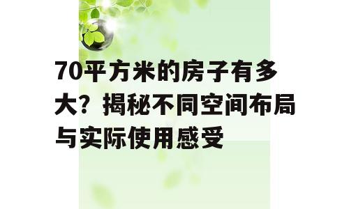 70平方米的房子有多大？揭秘不同空间布局与实际使用感受