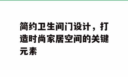 简约卫生间门设计，打造时尚家居空间的关键元素