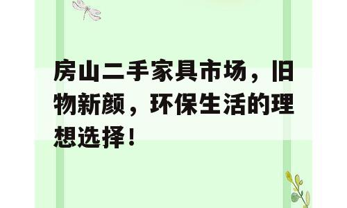房山二手家具市场，旧物新颜，环保生活的理想选择！