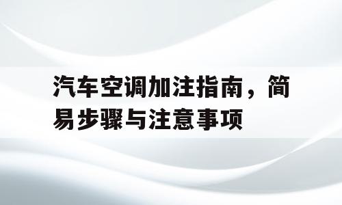 汽车空调加注指南，简易步骤与注意事项