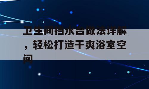 卫生间挡水台做法详解，轻松打造干爽浴室空间