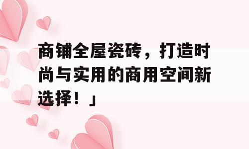 商铺全屋瓷砖，打造时尚与实用的商用空间新选择！」