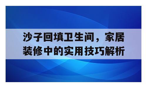 沙子回填卫生间，家居装修中的实用技巧解析