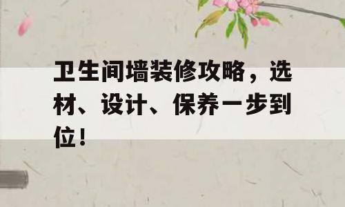 卫生间墙装修攻略，选材、设计、保养一步到位！