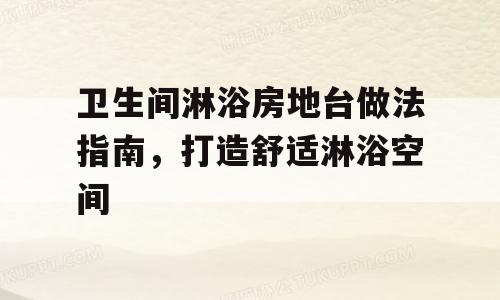 卫生间淋浴房地台做法指南，打造舒适淋浴空间