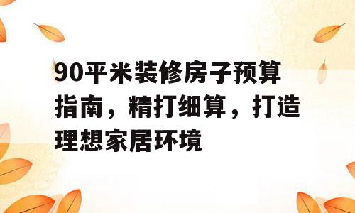 90平米装修房子预算指南，精打细算，打造理想家居环境