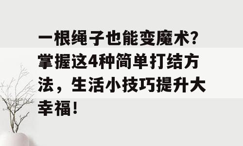 一根绳子也能变魔术？掌握这4种简单打结方法，生活小技巧提升大幸福！