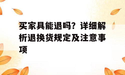 买家具能退吗？详细解析退换货规定及注意事项