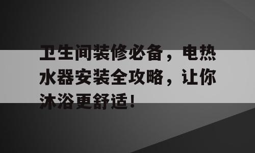 卫生间装修必备，电热水器安装全攻略，让你沐浴更舒适！