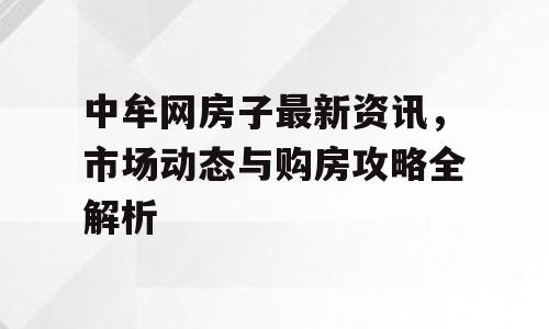 中牟网房子最新资讯，市场动态与购房攻略全解析