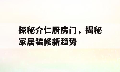 探秘介仁厨房门，揭秘家居装修新趋势
