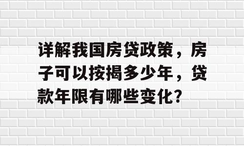 详解我国房贷政策，房子可以按揭多少年，贷款年限有哪些变化？