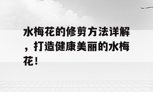 水梅花的修剪方法详解，打造健康美丽的水梅花！