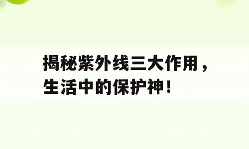 揭秘紫外线三大作用，生活中的保护神！