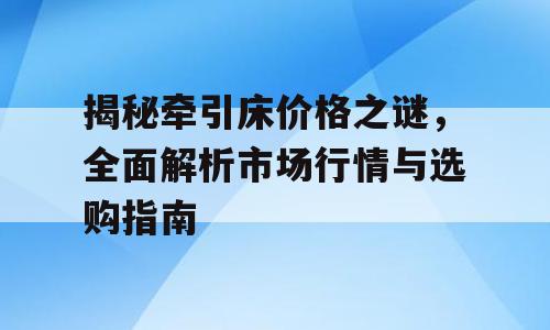 揭秘牵引床价格之谜，全面解析市场行情与选购指南