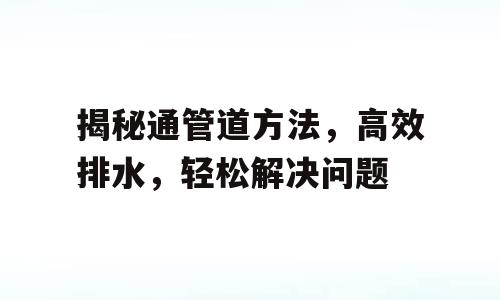 揭秘通管道方法，高效排水，轻松解决问题