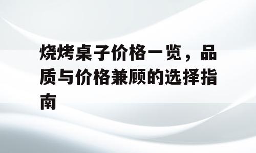 烧烤桌子价格一览，品质与价格兼顾的选择指南