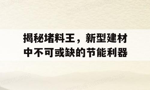 揭秘堵料王，新型建材中不可或缺的节能利器