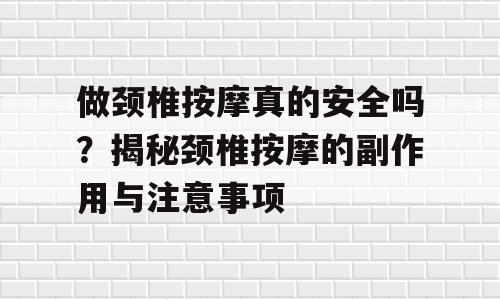 做颈椎按摩真的安全吗？揭秘颈椎按摩的副作用与注意事项
