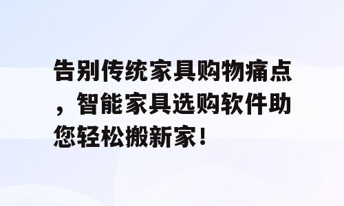 告别传统家具购物痛点，智能家具选购软件助您轻松搬新家！