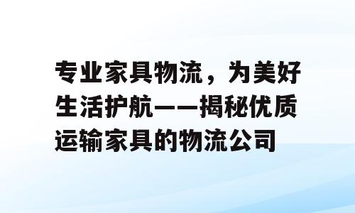 专业家具物流，为美好生活护航——揭秘优质运输家具的物流公司