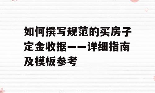 如何撰写规范的买房子定金收据——详细指南及模板参考