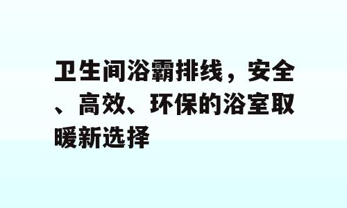 卫生间浴霸排线，安全、高效、环保的浴室取暖新选择