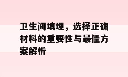 卫生间填埋，选择正确材料的重要性与最佳方案解析