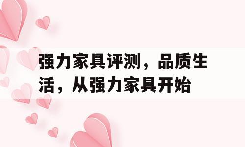 强力家具评测，品质生活，从强力家具开始
