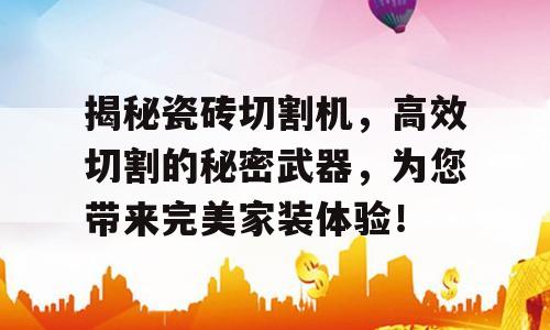 揭秘瓷砖切割机，高效切割的秘密武器，为您带来完美家装体验！