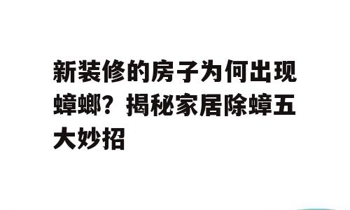 新装修的房子为何出现蟑螂？揭秘家居除蟑五大妙招