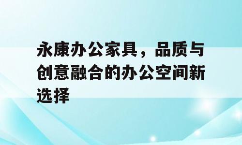 永康办公家具，品质与创意融合的办公空间新选择
