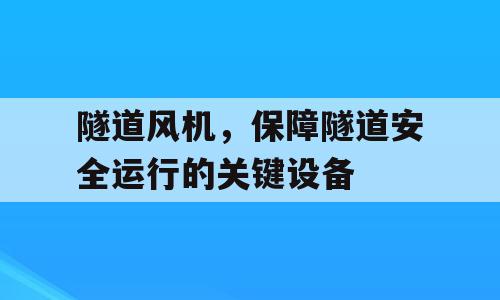 隧道风机，保障隧道安全运行的关键设备
