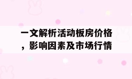一文解析活动板房价格，影响因素及市场行情