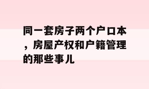 同一套房子两个户口本，房屋产权和户籍管理的那些事儿