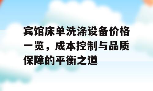 宾馆床单洗涤设备价格一览，成本控制与品质保障的平衡之道