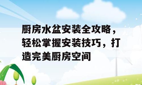 厨房水盆安装全攻略，轻松掌握安装技巧，打造完美厨房空间