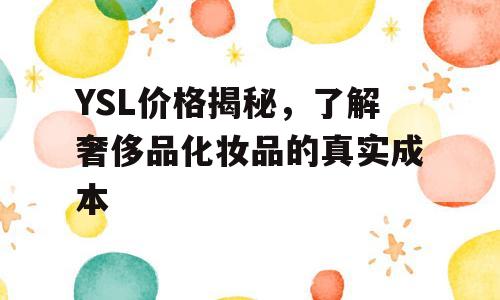 YSL价格揭秘，了解奢侈品化妆品的真实成本