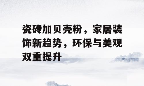 瓷砖加贝壳粉，家居装饰新趋势，环保与美观双重提升