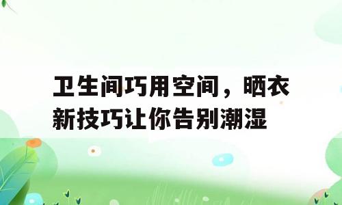 卫生间巧用空间，晒衣新技巧让你告别潮湿