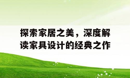 探索家居之美，深度解读家具设计的经典之作