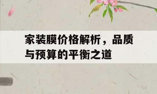 家装膜价格解析，品质与预算的平衡之道