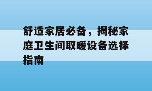舒适家居必备，揭秘家庭卫生间取暖设备选择指南