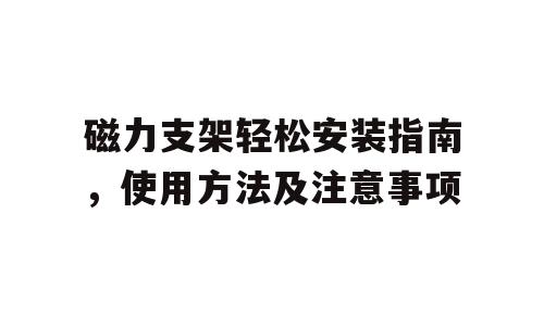 磁力支架轻松安装指南，使用方法及注意事项